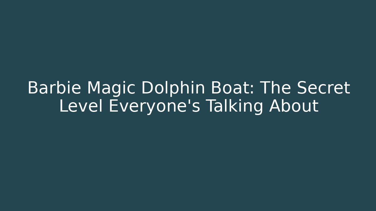Barbie Magic Dolphin Boat: The Secret Level Everyone's Talking About