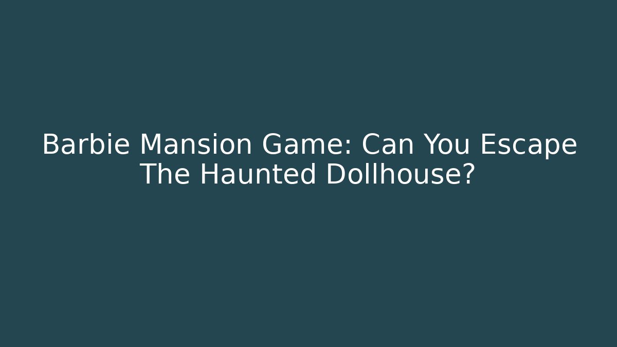 Barbie Mansion Game: Can You Escape The Haunted Dollhouse?