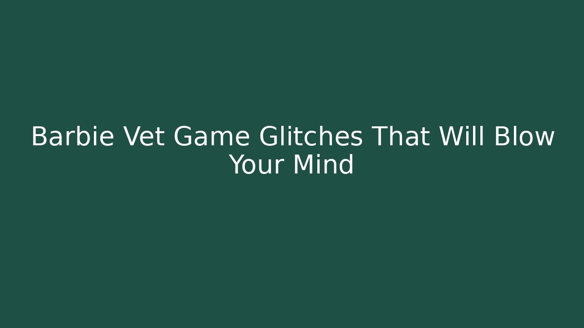 Barbie Vet Game Glitches That Will Blow Your Mind