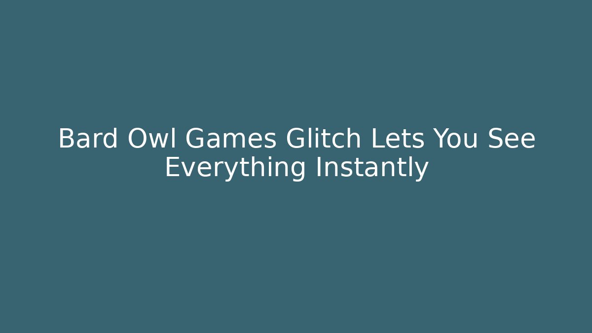 Bard Owl Games Glitch Lets You See Everything Instantly - Andrea Zevedo