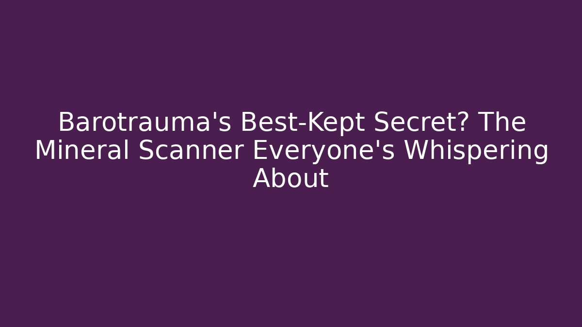 Barotrauma's Best-Kept Secret? The Mineral Scanner Everyone's Whispering About