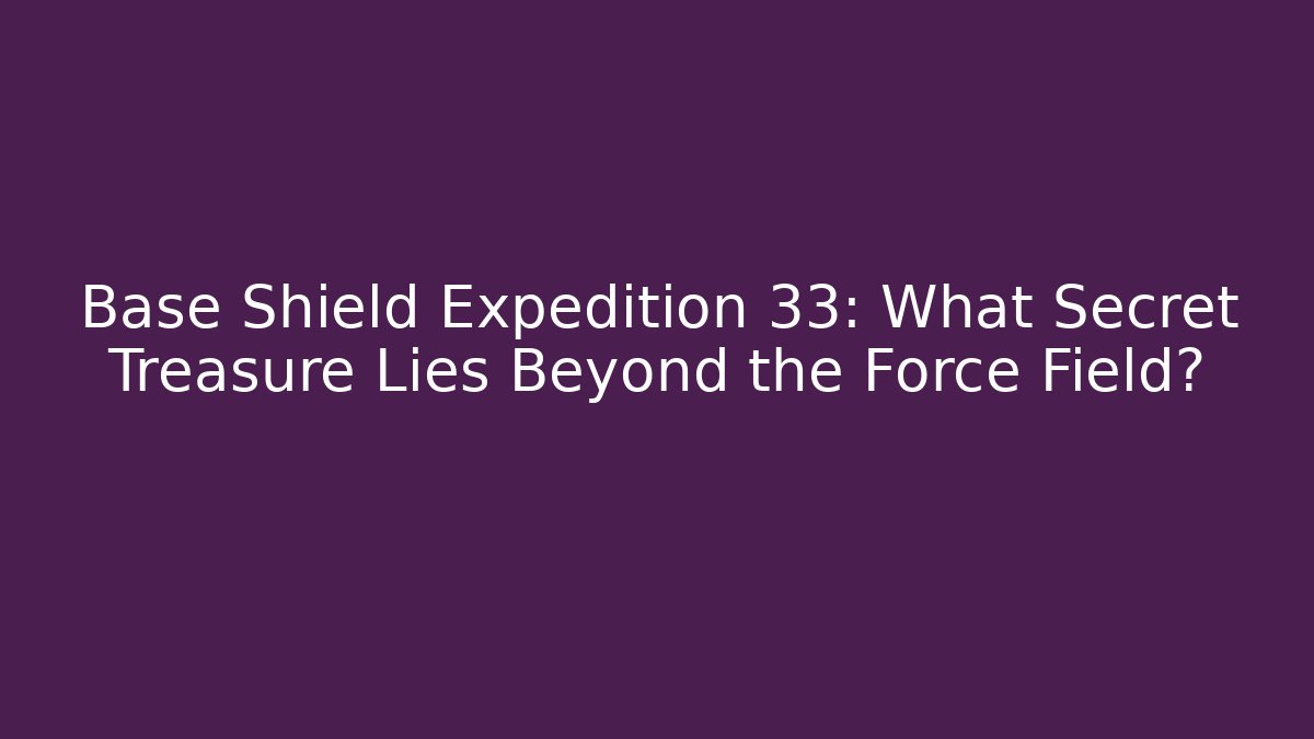 Base Shield Expedition 33: What Secret Treasure Lies Beyond the Force Field?