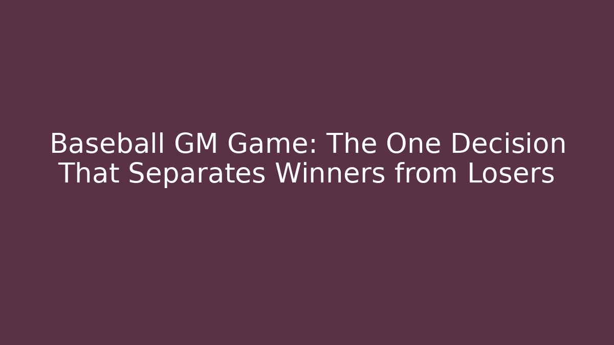 Baseball GM Game: The One Decision That Separates Winners from Losers