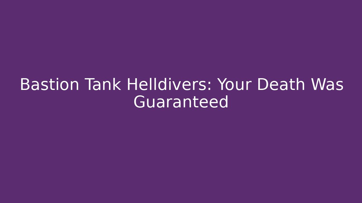 Bastion Tank Helldivers: Your Death Was Guaranteed