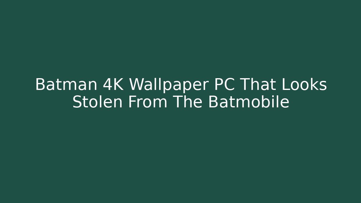 Batman 4K Wallpaper PC That Looks Stolen From The Batmobile