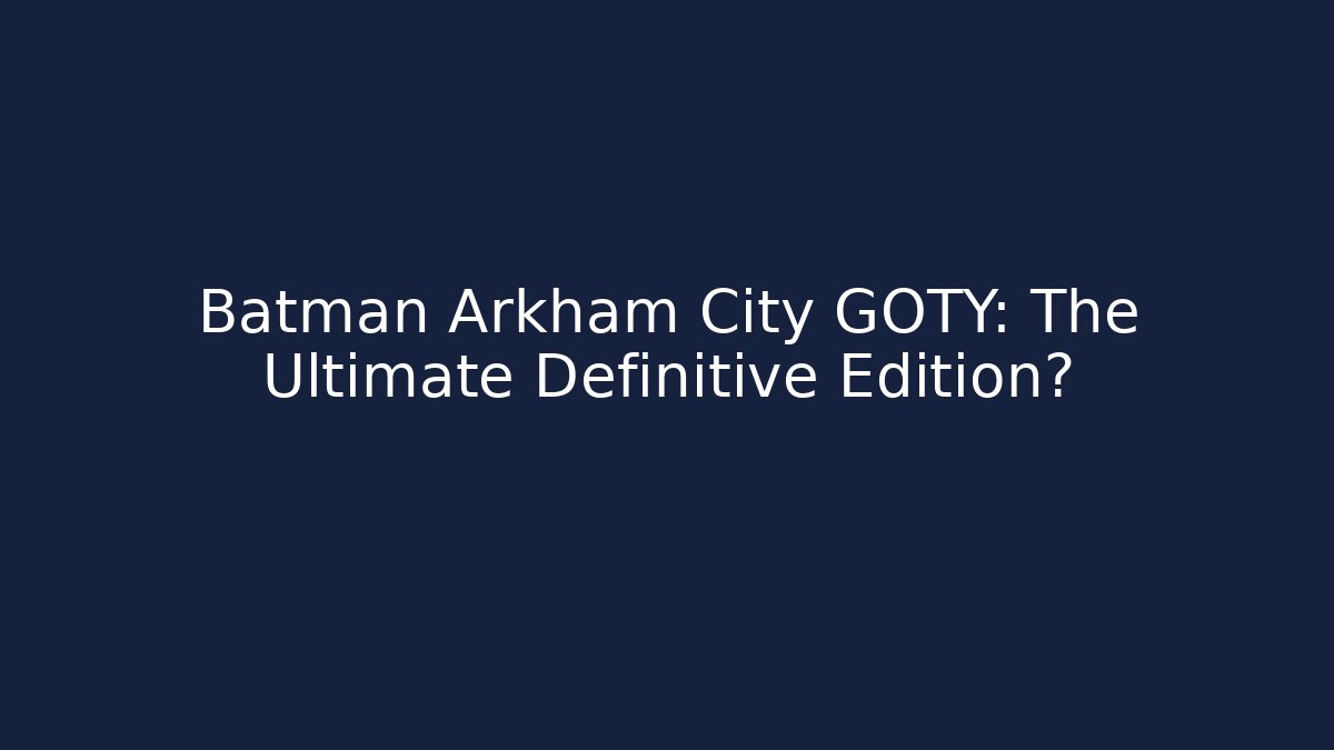 Batman Arkham City GOTY: The Ultimate Definitive Edition? - Andrea Zevedo
