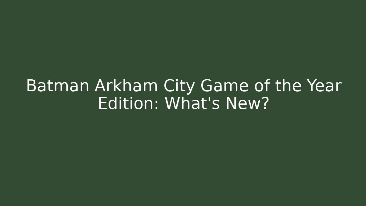 Batman Arkham City Game of the Year Edition: What's New?