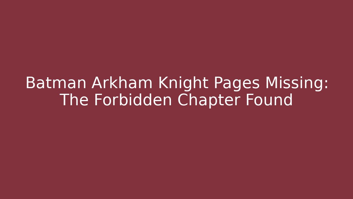 Batman Arkham Knight Pages Missing: The Forbidden Chapter Found