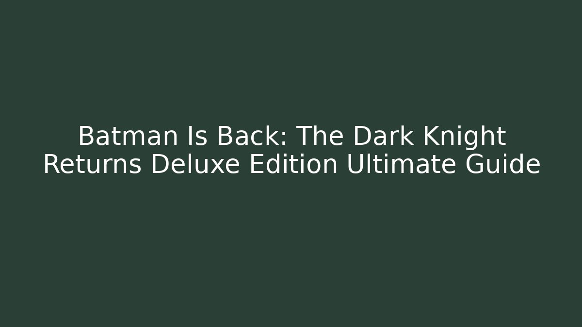 Batman Is Back: The Dark Knight Returns Deluxe Edition Ultimate Guide
