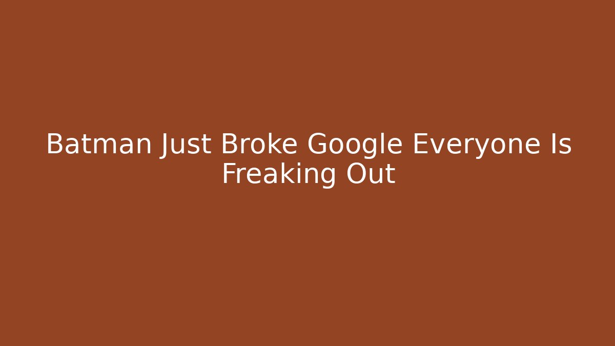 Batman Just Broke Google Everyone Is Freaking Out