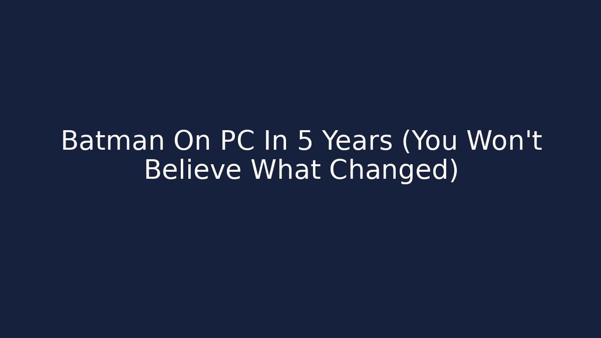 Batman On PC In 5 Years (You Won't Believe What Changed)