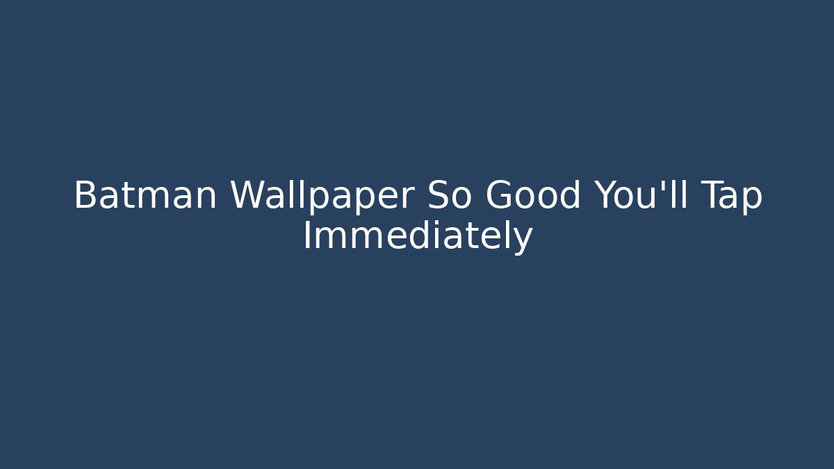 Batman Wallpaper So Good You'll Tap Immediately