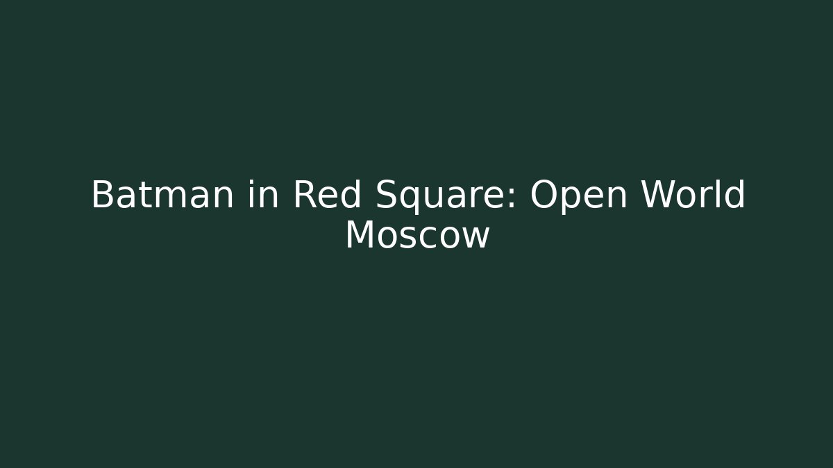 Batman in Red Square: Open World Moscow