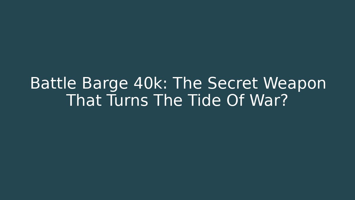 Battle Barge 40k: The Secret Weapon That Turns The Tide Of War?