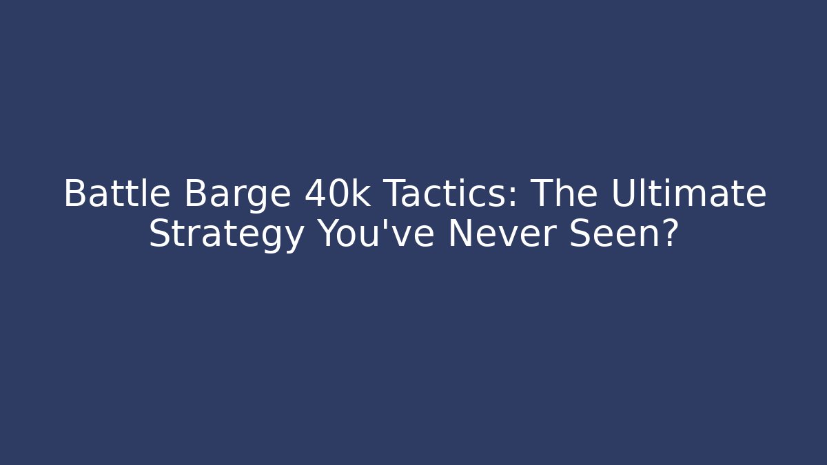 Battle Barge 40k Tactics: The Ultimate Strategy You've Never Seen?