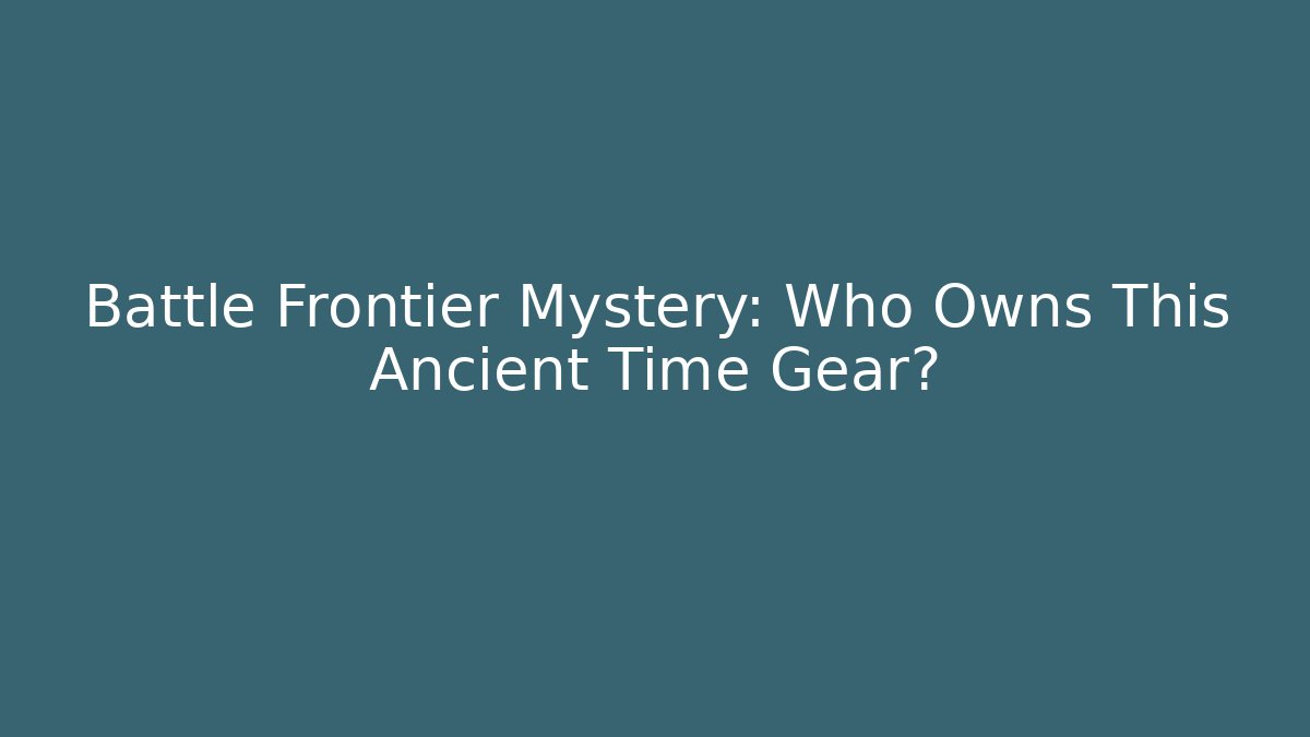 Battle Frontier Mystery: Who Owns This Ancient Time Gear?