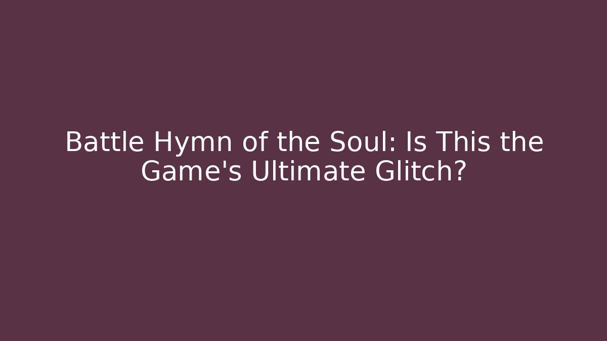 Battle Hymn of the Soul: Is This the Game's Ultimate Glitch?