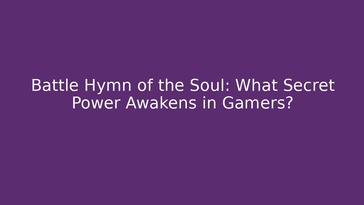 Battle Hymn of the Soul: What Secret Power Awakens in Gamers?