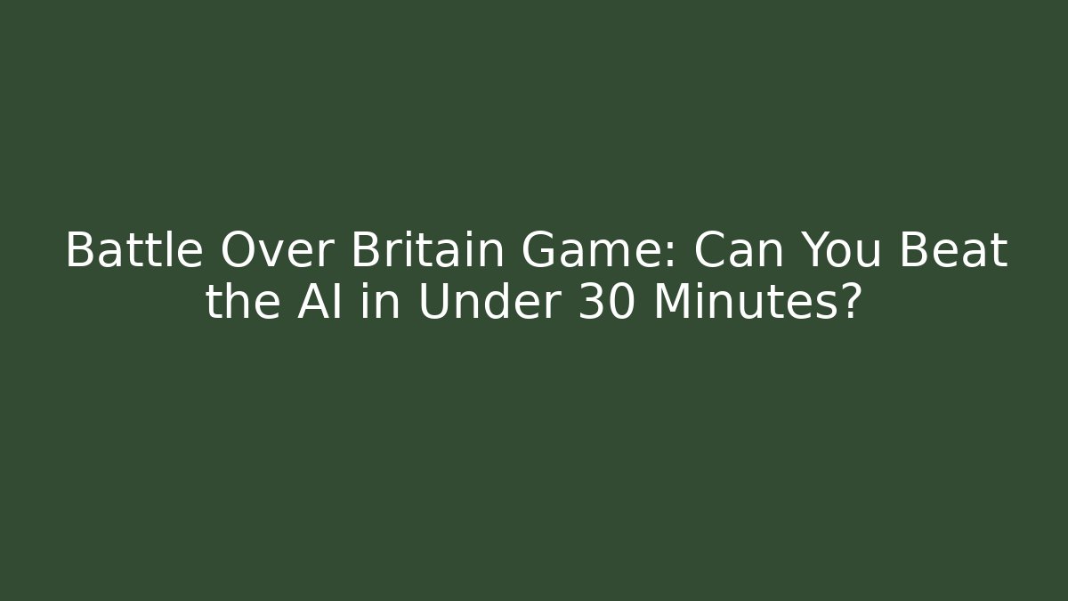 Battle Over Britain Game: Can You Beat the AI in Under 30 Minutes?