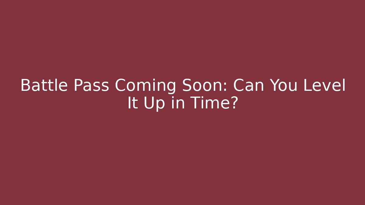 Battle Pass Coming Soon: Can You Level It Up in Time?