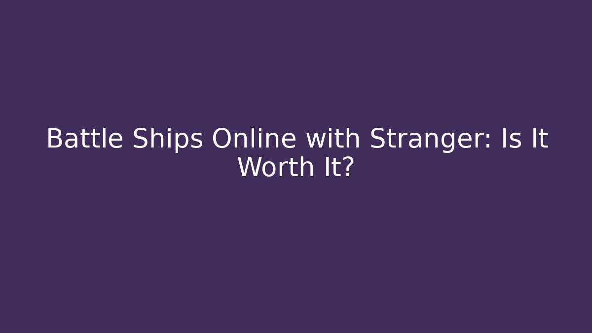 Battle Ships Online with Stranger: Is It Worth It?