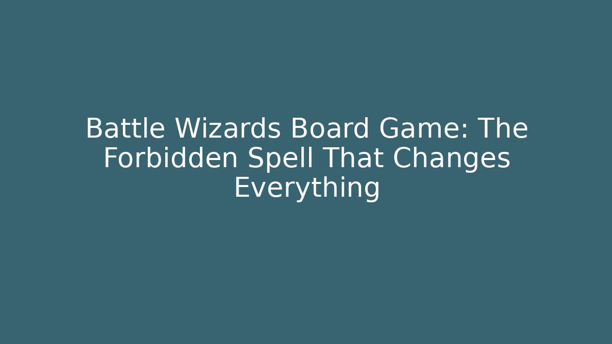 Battle Wizards Board Game: The Forbidden Spell That Changes Everything