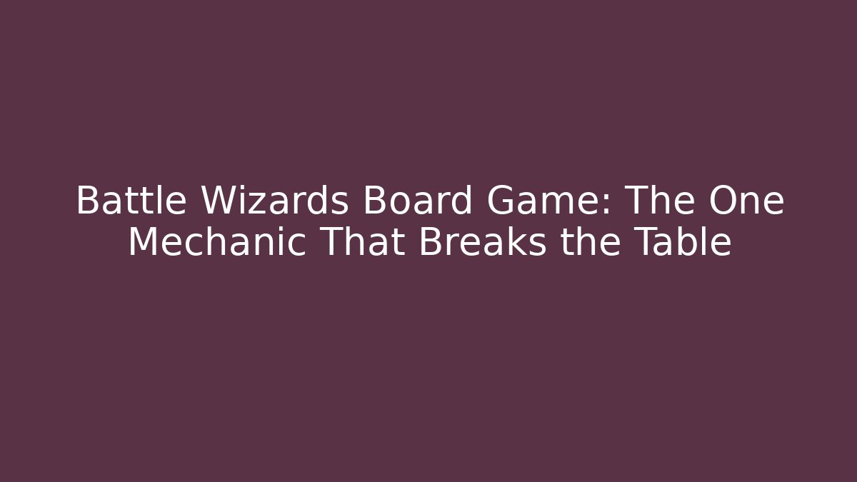 Battle Wizards Board Game: The One Mechanic That Breaks the Table