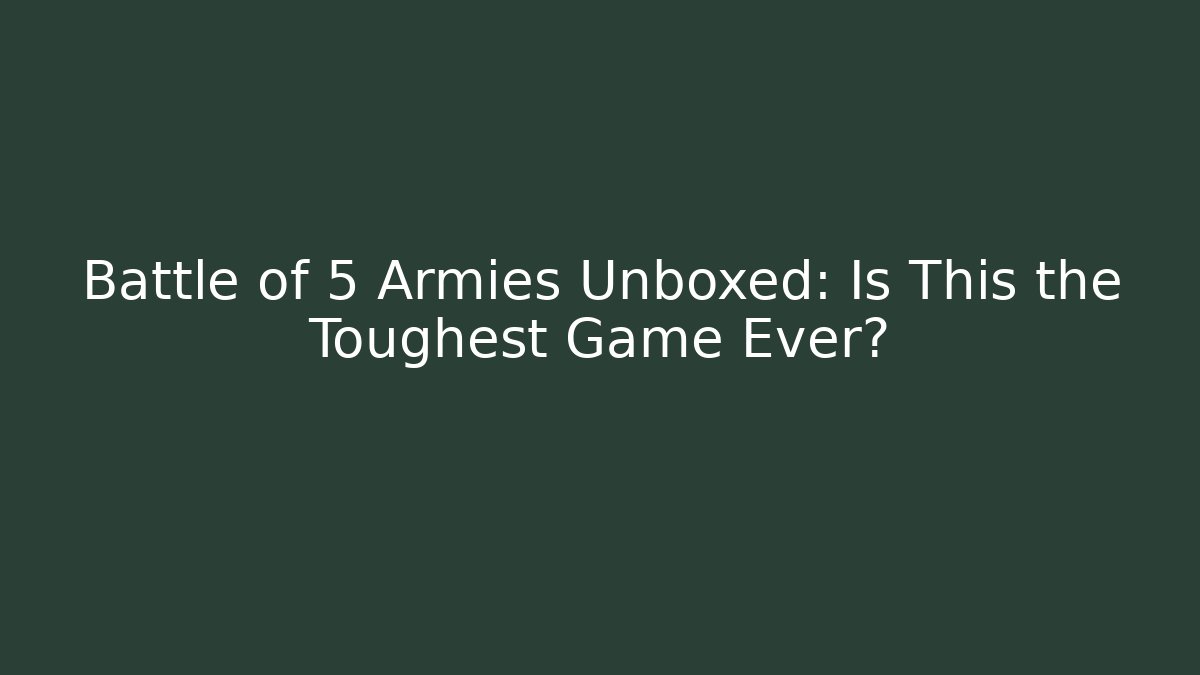 Battle of 5 Armies Unboxed: Is This the Toughest Game Ever?