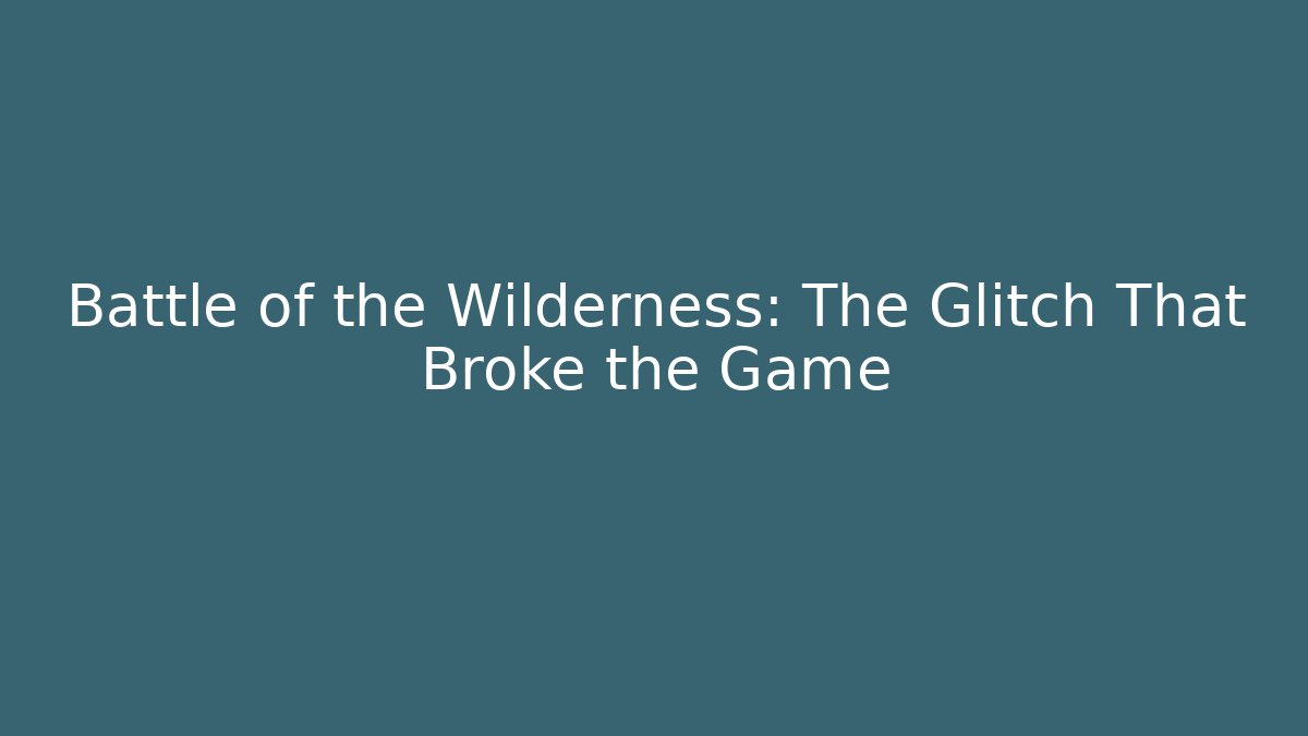 Battle of the Wilderness: The Glitch That Broke the Game