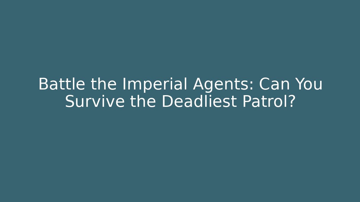 Battle the Imperial Agents: Can You Survive the Deadliest Patrol?