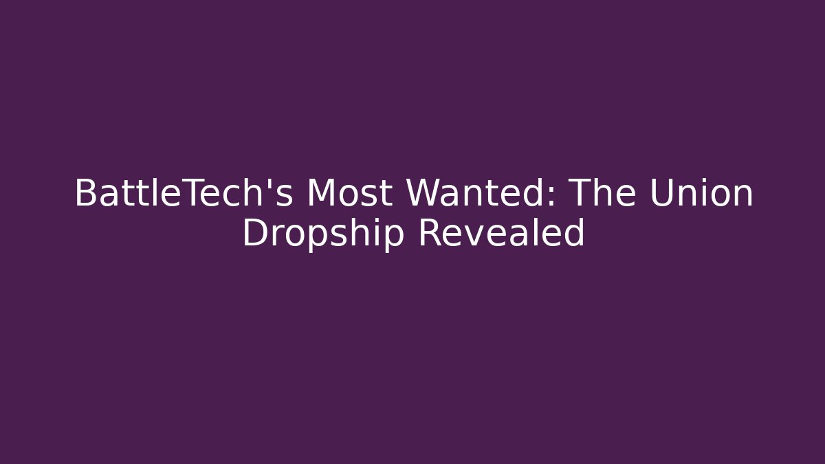 BattleTech's Most Wanted: The Union Dropship Revealed