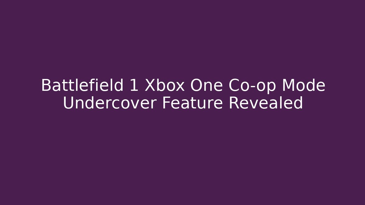 Battlefield 1 Xbox One Co-op Mode Undercover Feature Revealed