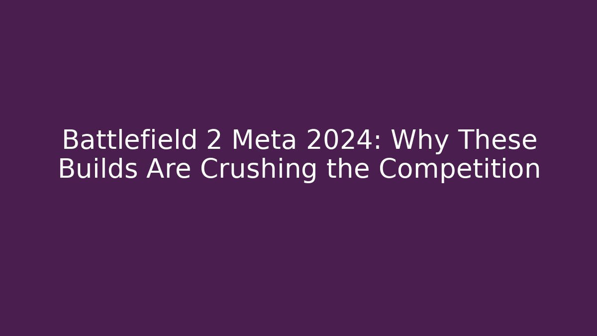 Battlefield 2 Meta 2024: Why These Builds Are Crushing the Competition