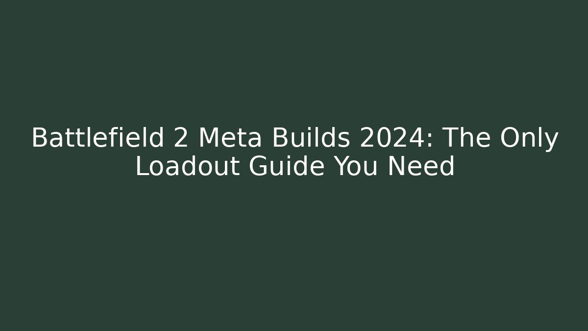 Battlefield 2 Meta Builds 2024: The Only Loadout Guide You Need