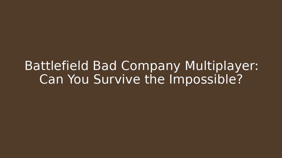 Battlefield Bad Company Multiplayer: Can You Survive the Impossible?
