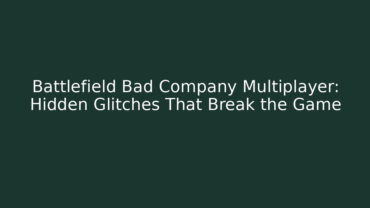 Battlefield Bad Company Multiplayer: Hidden Glitches That Break the Game