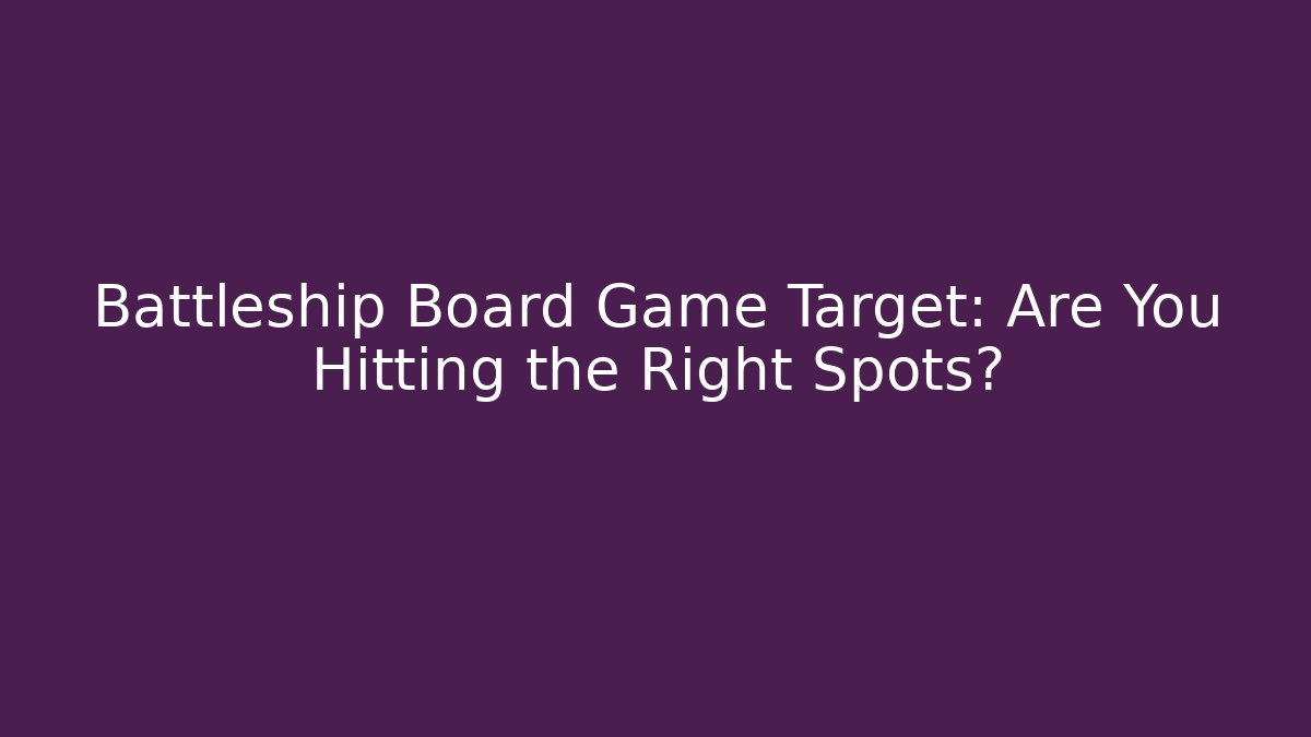 Battleship Board Game Target: Are You Hitting the Right Spots?