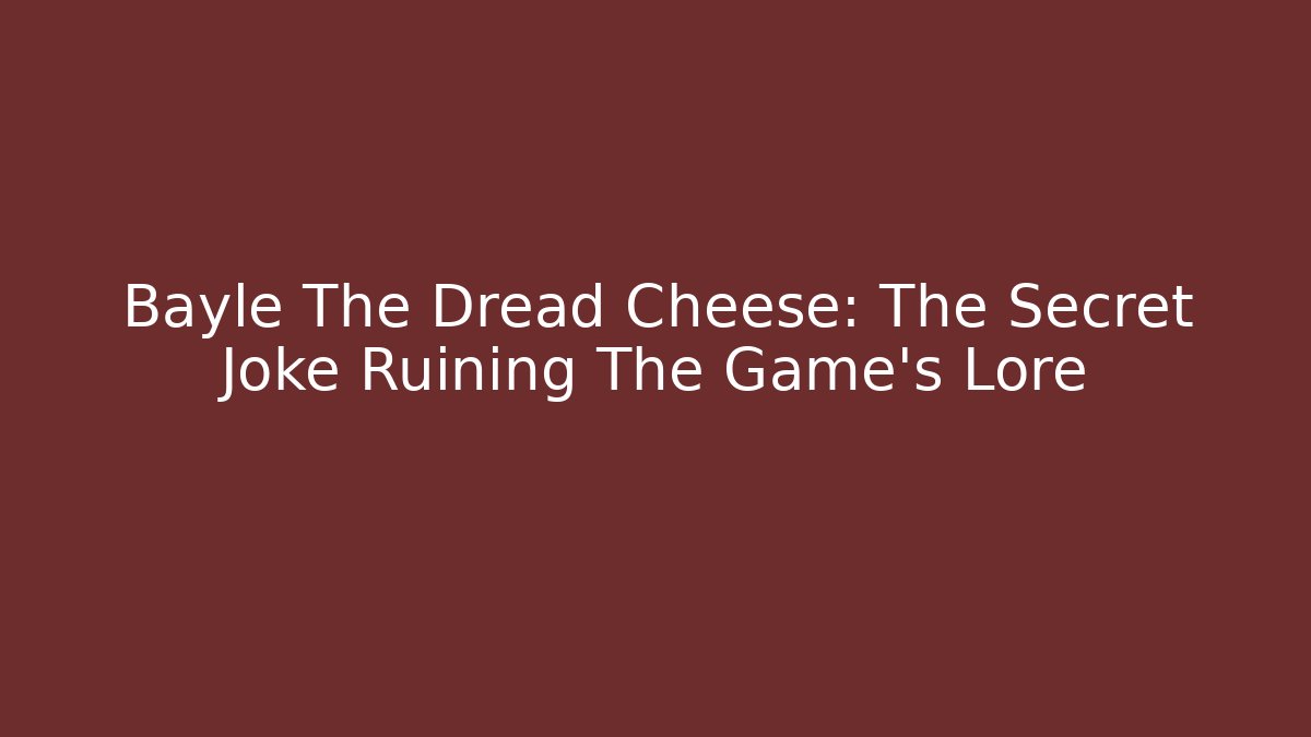 Bayle The Dread Cheese: The Secret Joke Ruining The Game's Lore