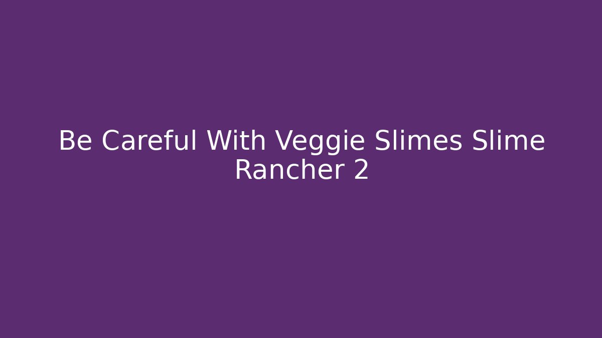 Be Careful With Veggie Slimes Slime Rancher 2