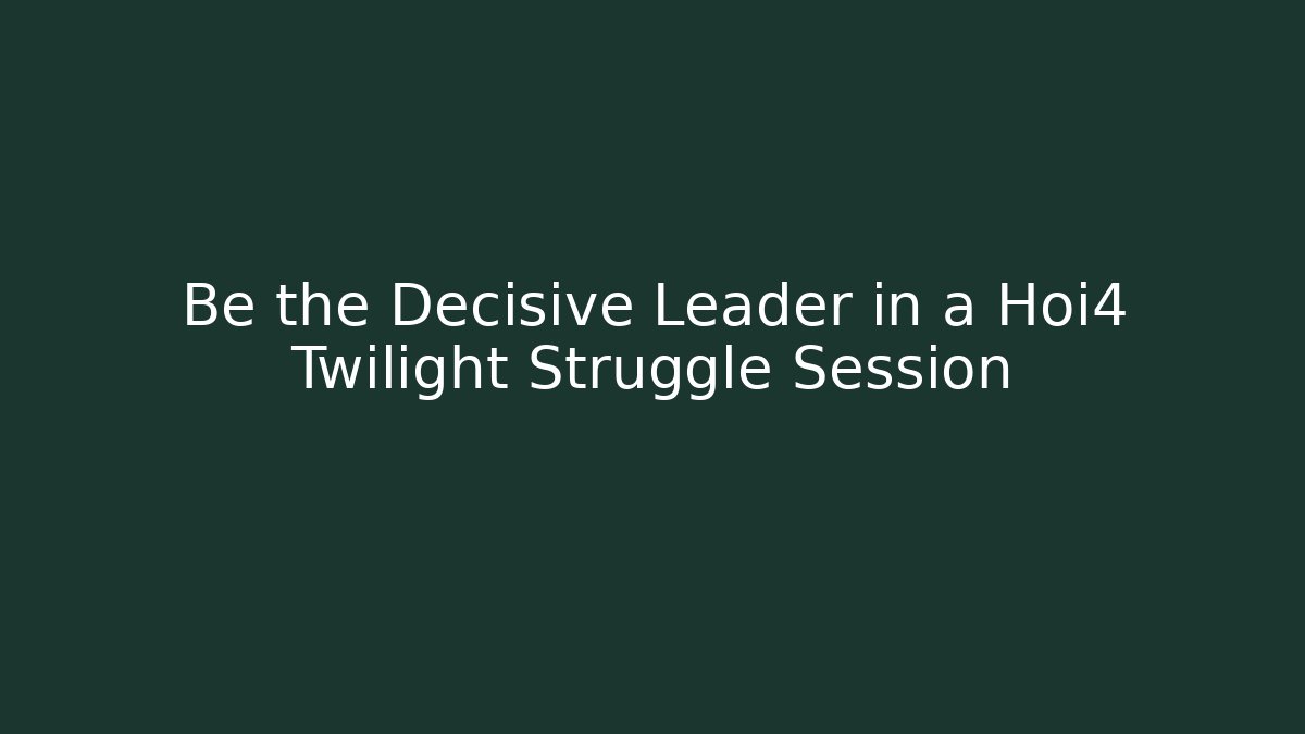 Be the Decisive Leader in a Hoi4 Twilight Struggle Session