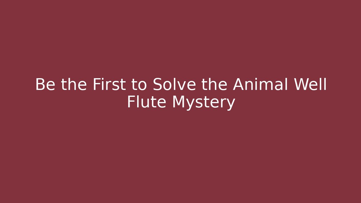 Be the First to Solve the Animal Well Flute Mystery
