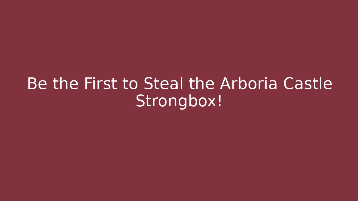 Be the First to Steal the Arboria Castle Strongbox!