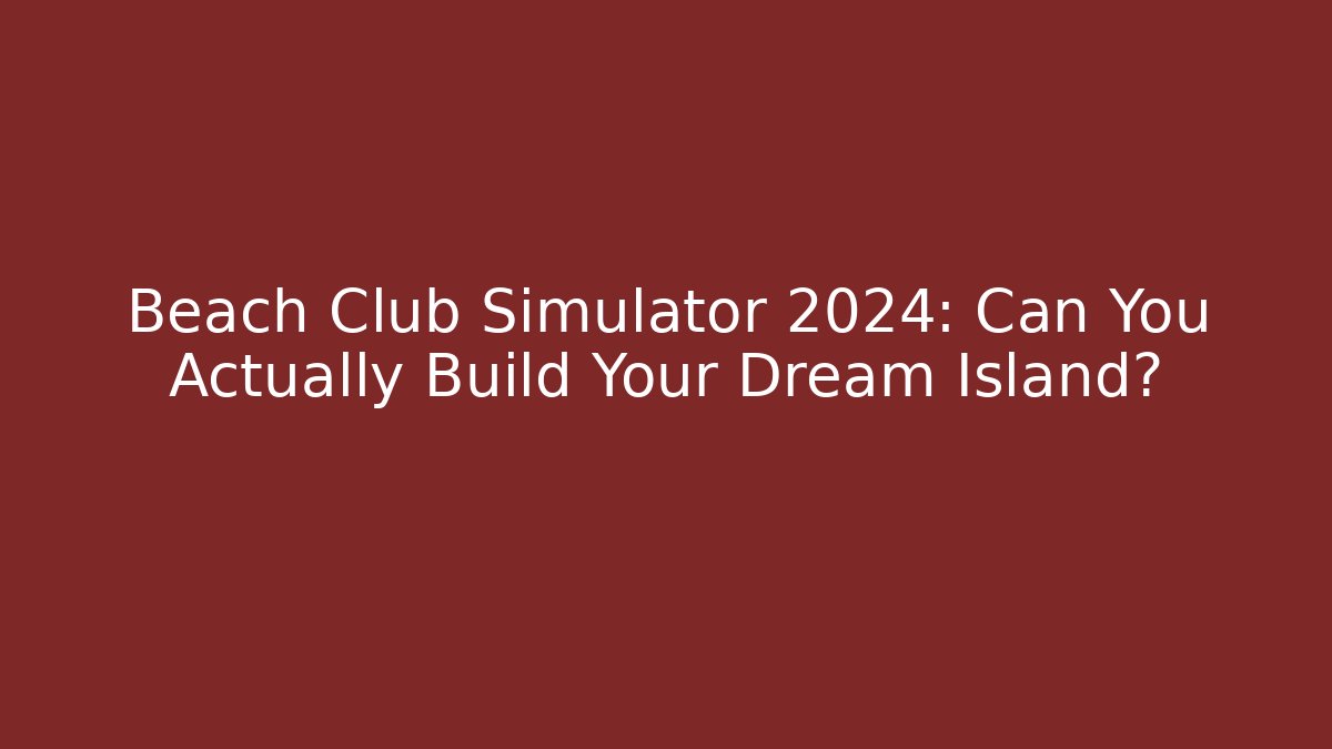 Beach Club Simulator 2024: Can You Actually Build Your Dream Island?