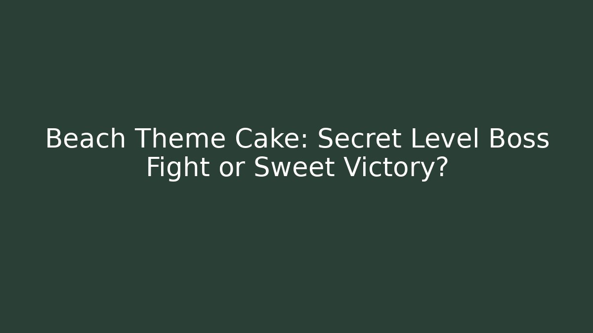 Beach Theme Cake: Secret Level Boss Fight or Sweet Victory?