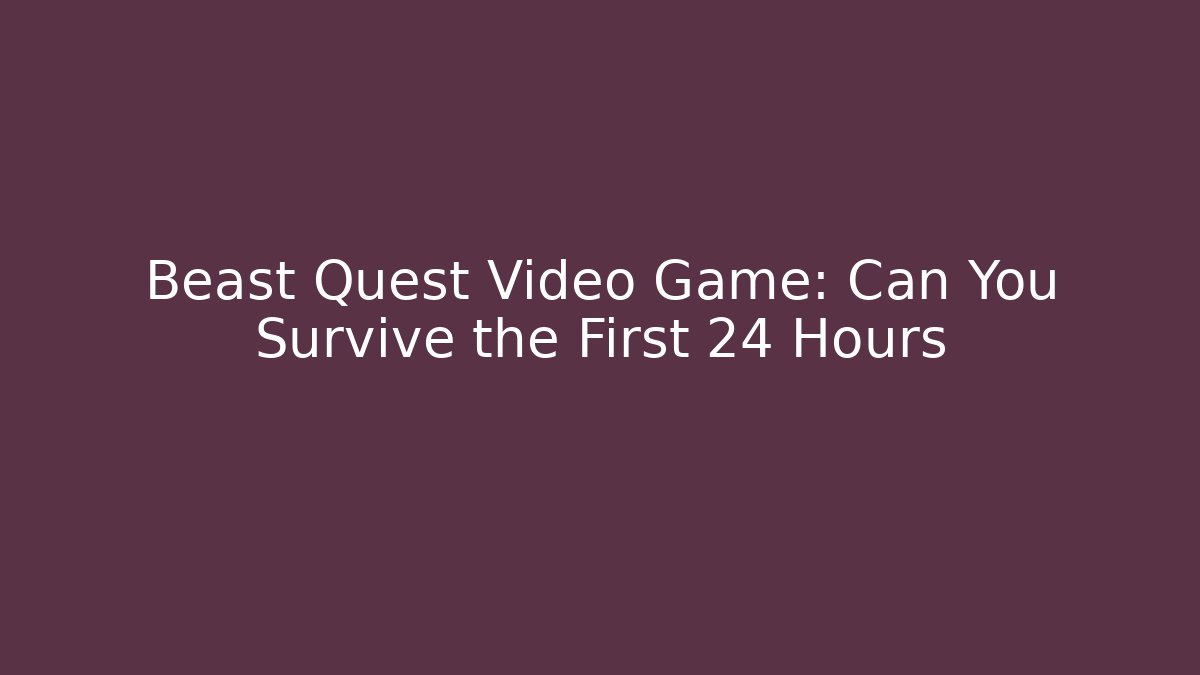 Beast Quest Video Game: Can You Survive the First 24 Hours - Andrea Zevedo
