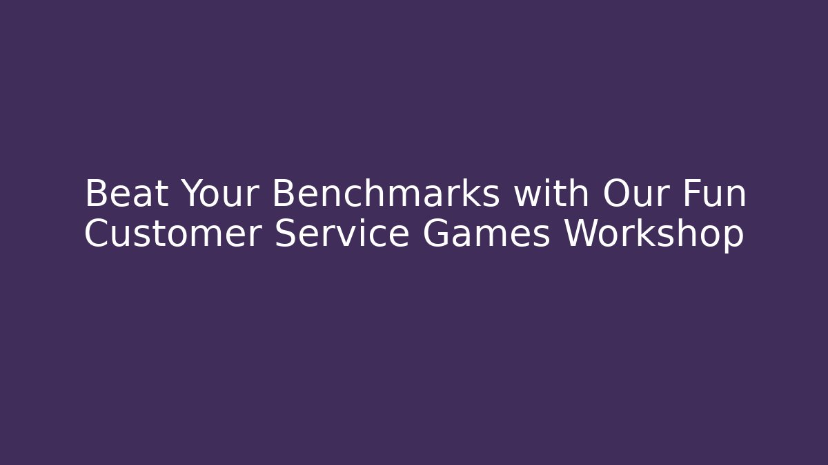 Beat Your Benchmarks with Our Fun Customer Service Games Workshop