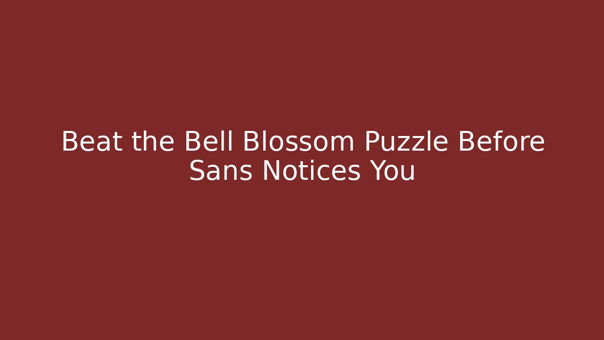 Beat the Bell Blossom Puzzle Before Sans Notices You