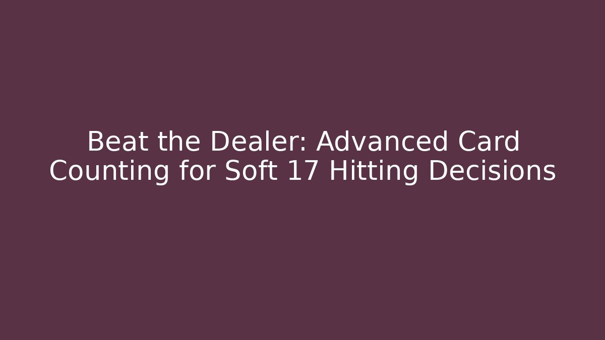 Beat the Dealer: Advanced Card Counting for Soft 17 Hitting Decisions