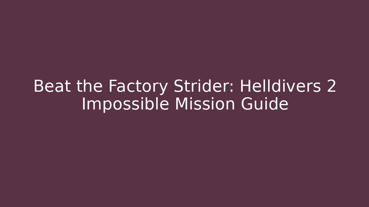 Beat the Factory Strider: Helldivers 2 Impossible Mission Guide