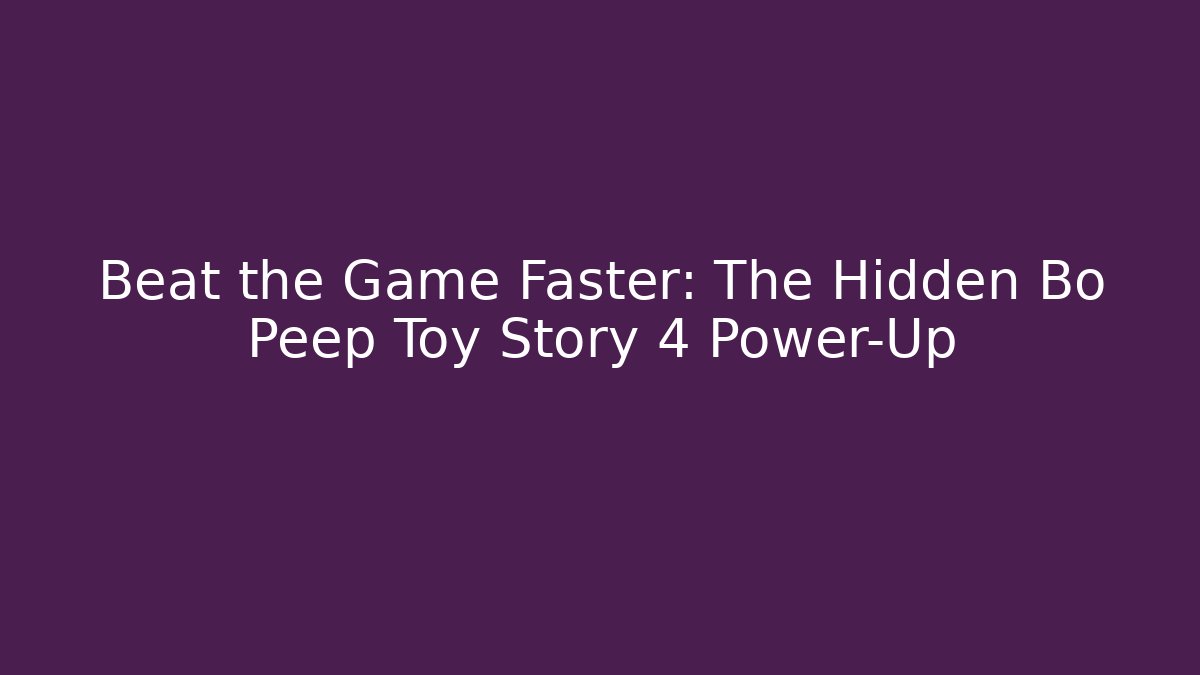 Beat the Game Faster: The Hidden Bo Peep Toy Story 4 Power-Up